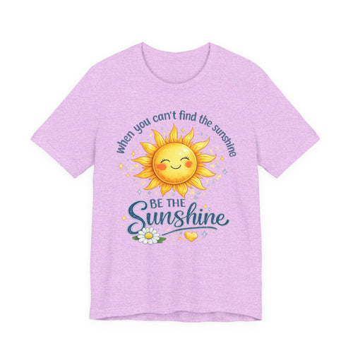 Be The Sunshine T-Shirt — "When You Can't Find the Sunshine" Cute Sun Graphic Tee