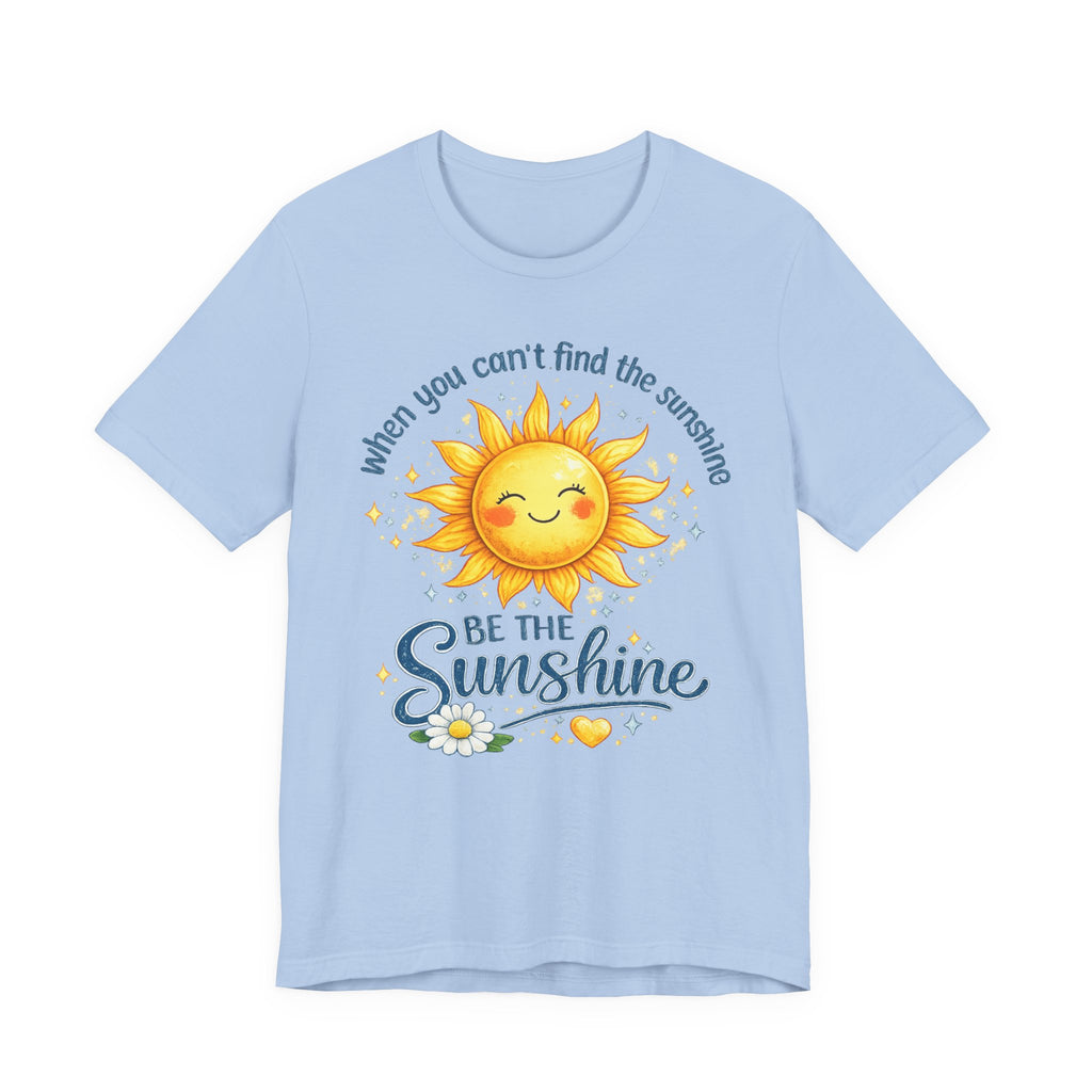 Be The Sunshine T-Shirt — "When You Can't Find the Sunshine" Cute Sun Graphic Tee