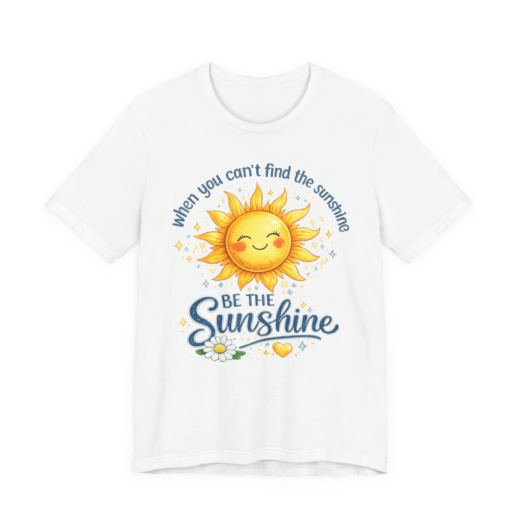 Be The Sunshine T-Shirt — "When You Can't Find the Sunshine" Cute Sun Graphic Tee